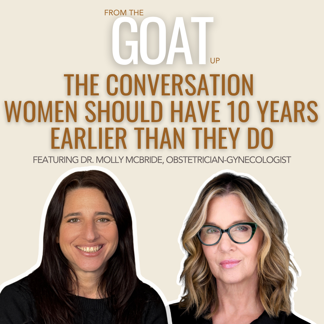From the Goat Up Episode 4: The Conversation Women Should Have 10 Years Earlier Than They Do