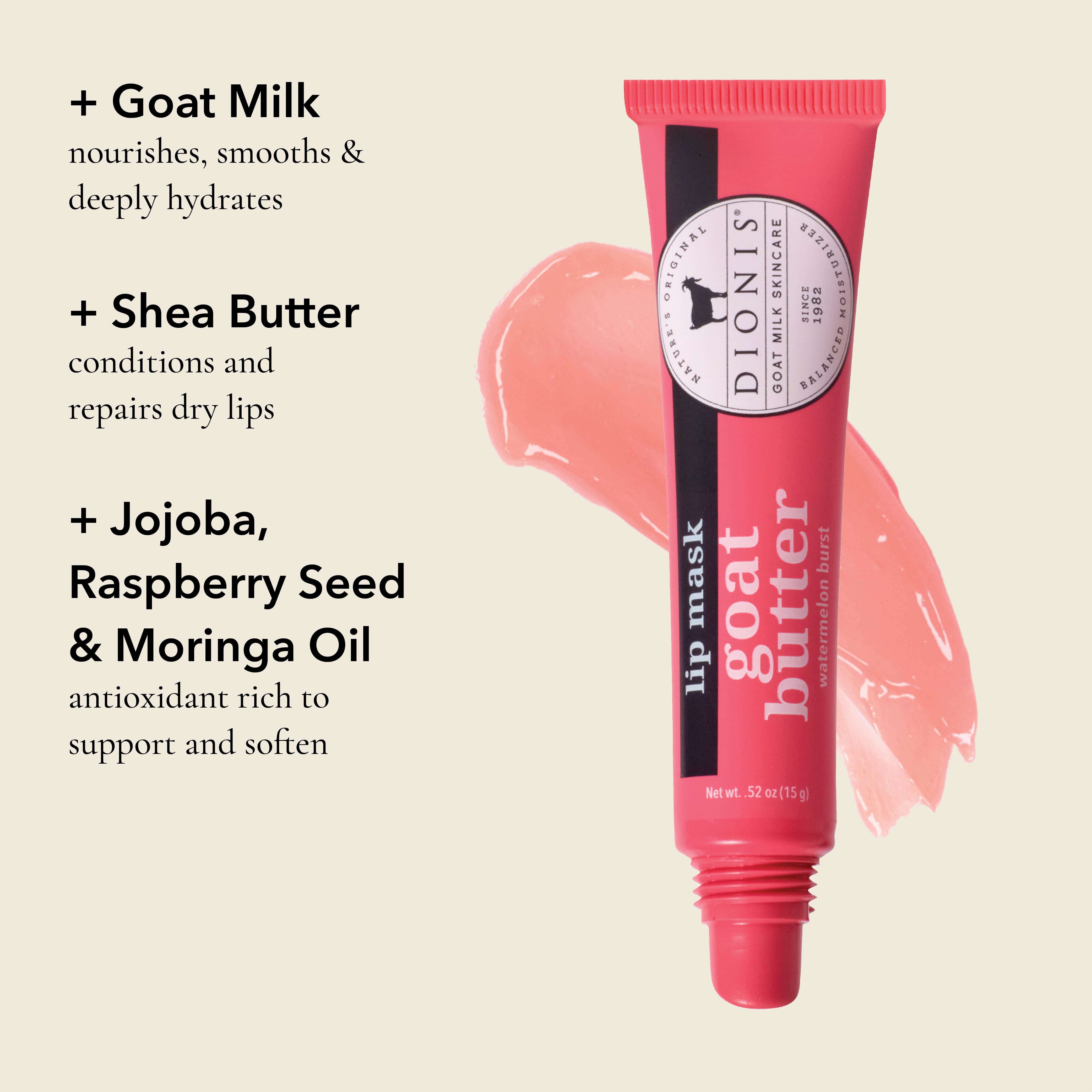 Benefits of Goat Butter Lip Mask, Watermelon Burst, .52 oz.
GOAT MILK: Nourishes, smooths & deeply hydrates.
SHEA BUTTER: Conditions and repairs dry lips.
JOJOBA, RASPBERRY SEED & MORINGA OIL: Antioxidant rich to support and soften.