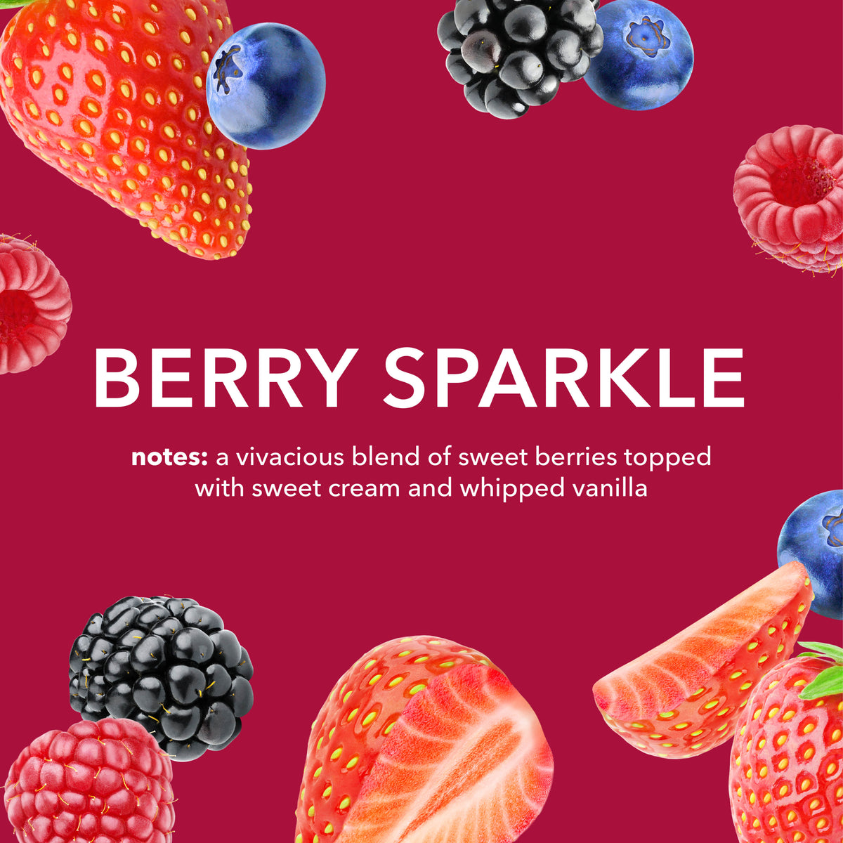 Berry Sparkle Fragrance Notes: A vivacious blend of sweet berries topped with sweet cream and whiipped vanilla.