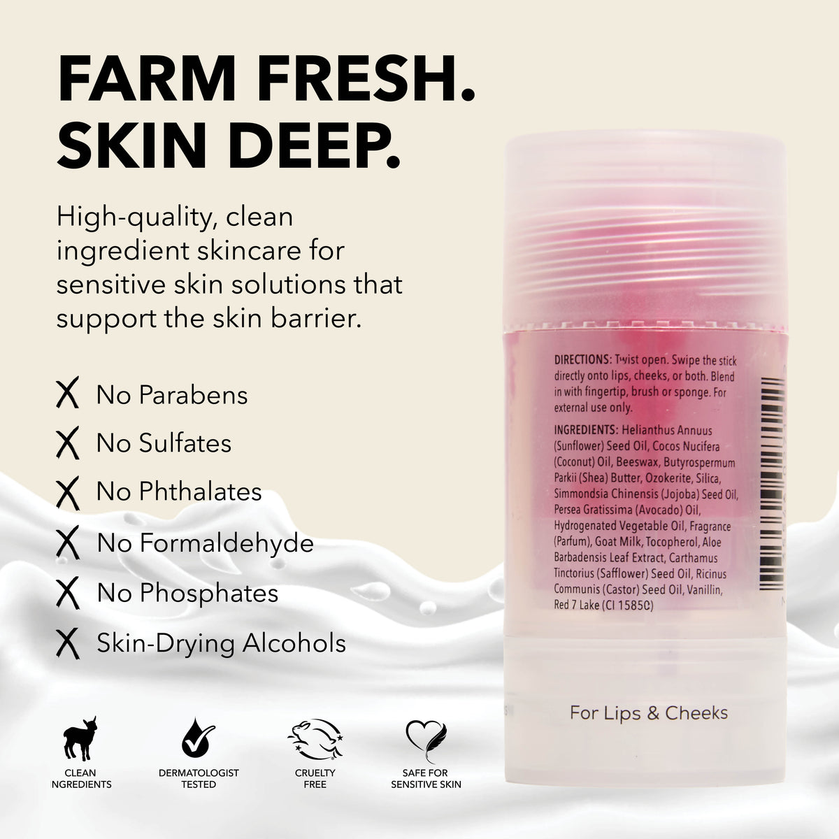 Dionis Tinted Goat Milk Beauty Balm, Berry
Farm Fresh. Skin Deep.
High-quality, clean ingredient skincare for sensitive skin solutions that support the skin barrier.
Formulated without
x parabens
x sulfates
x phthalates
x formaldehyde
x phosphates
x skin-drying alcohols