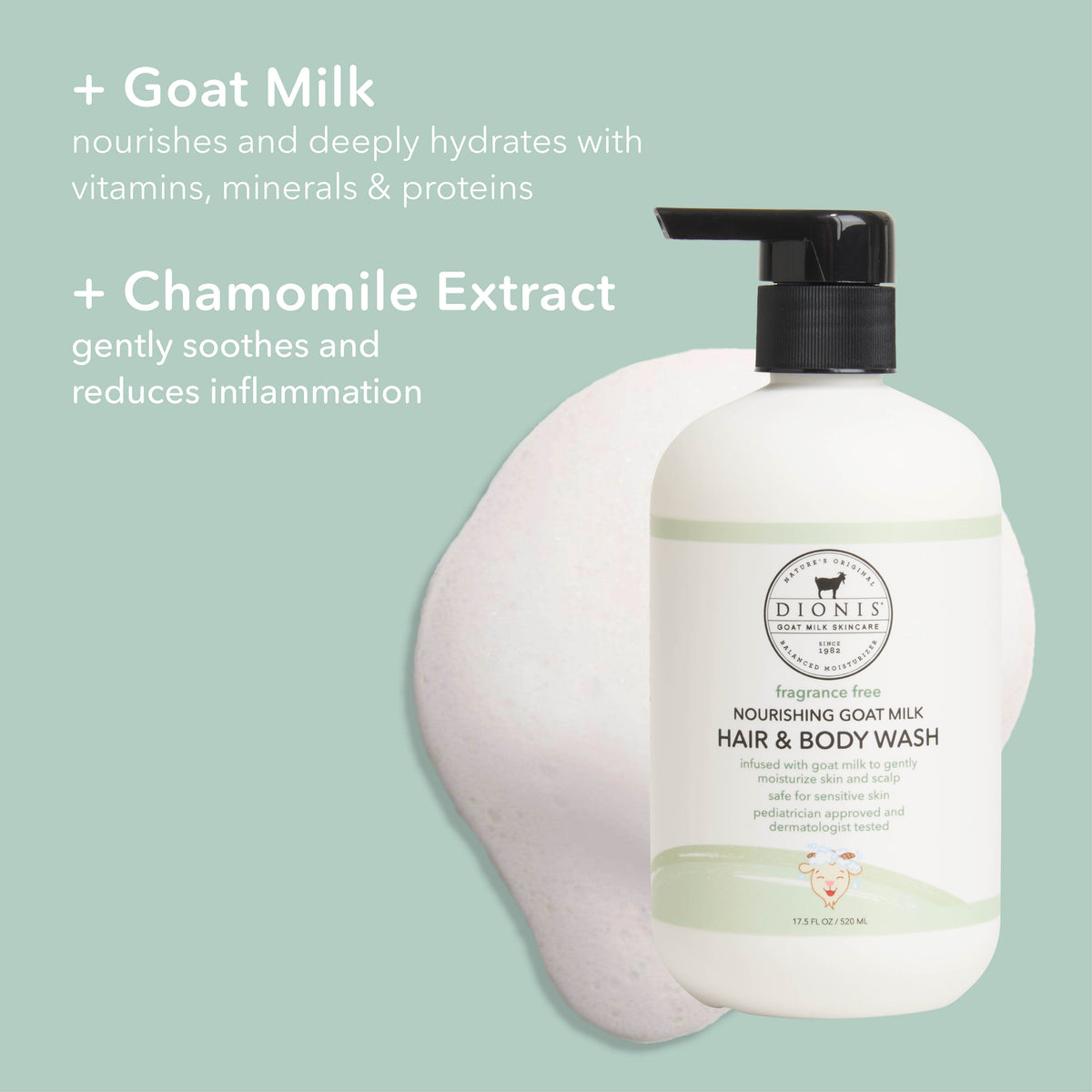 Dionis Baby Hair & Body Wash, Fragrance Free
Ingredient Highlights
+ Goat Milk: Nourishes and deeply hydrates with vitamins, minerals & proteins.
+ Chamomile Extract: Gently soothes and reduces inflammation.