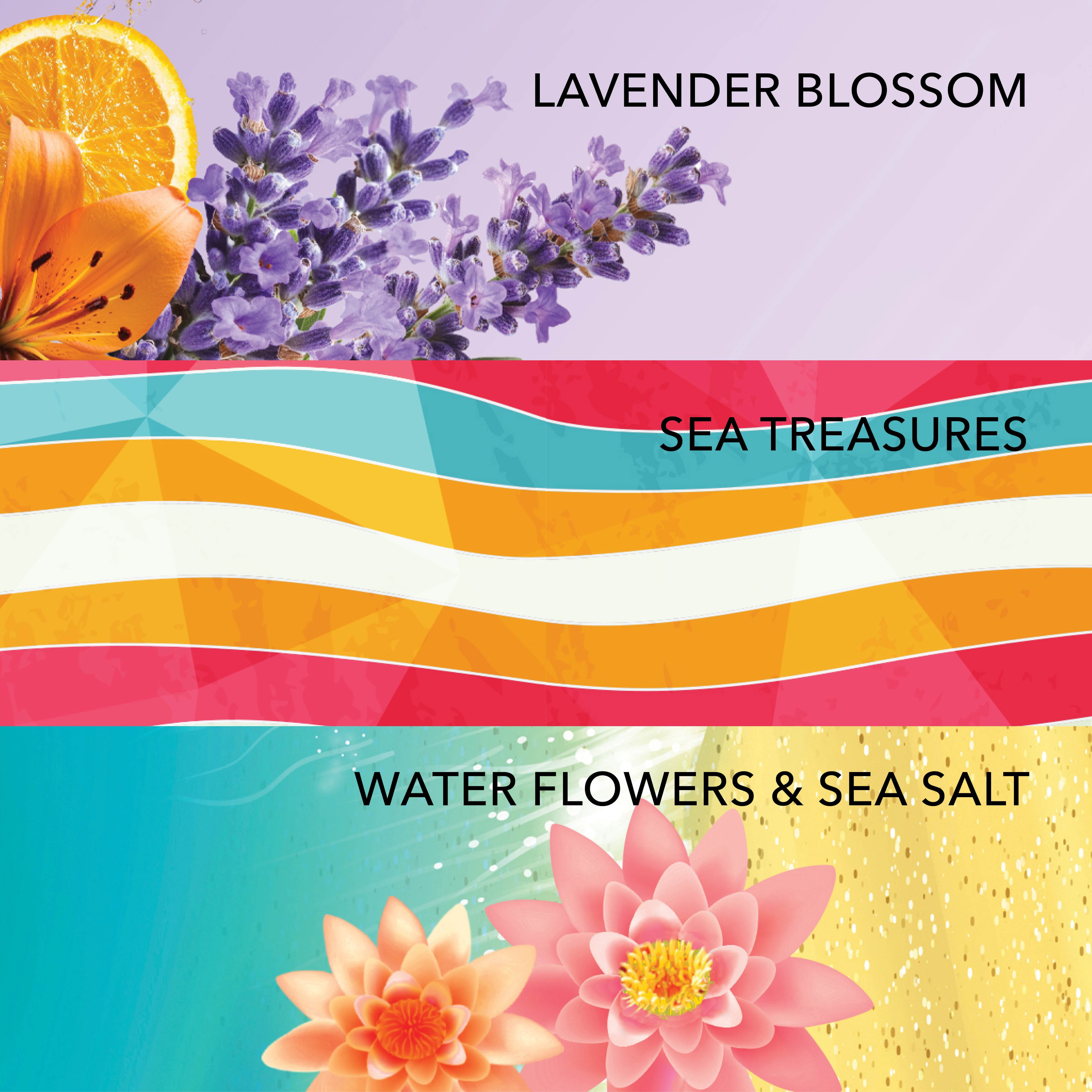 Fresh & Floral Fragrances:
Lavender Blossom
Sea Treasures
Water Flowers & Sea Salt