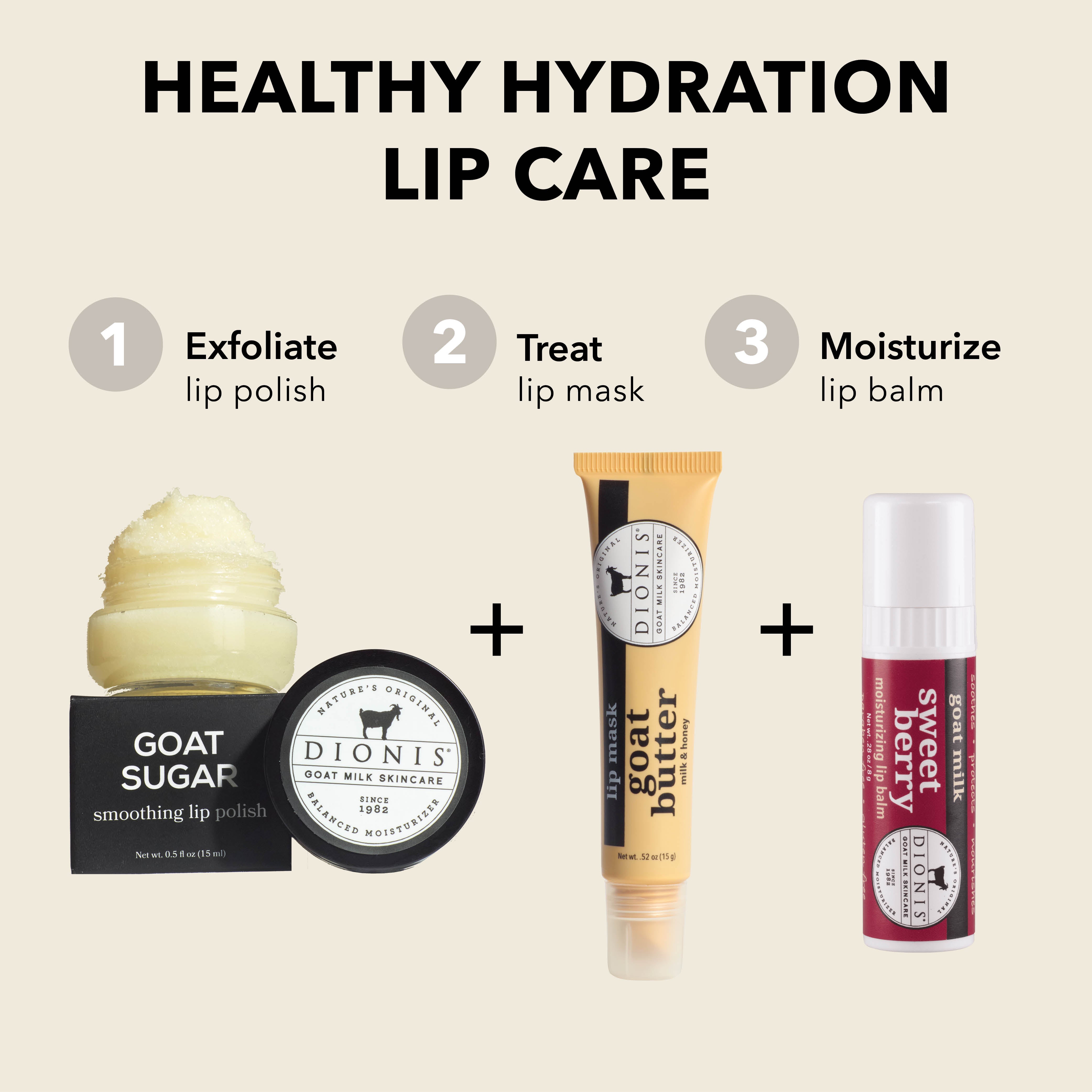 Healthy Hydration Lip Care

EXFOLIATE: Dionis Goat Milk Skincare Goat Sugar Smoothing Lip Polish.

TREAT: Dionis Goat Milk Skincare Goat Butter Lip Mask in Milk & Honey. 

MOISTURIZE: Dionis Goat Milk Lip Balm in Sweet Berry. 