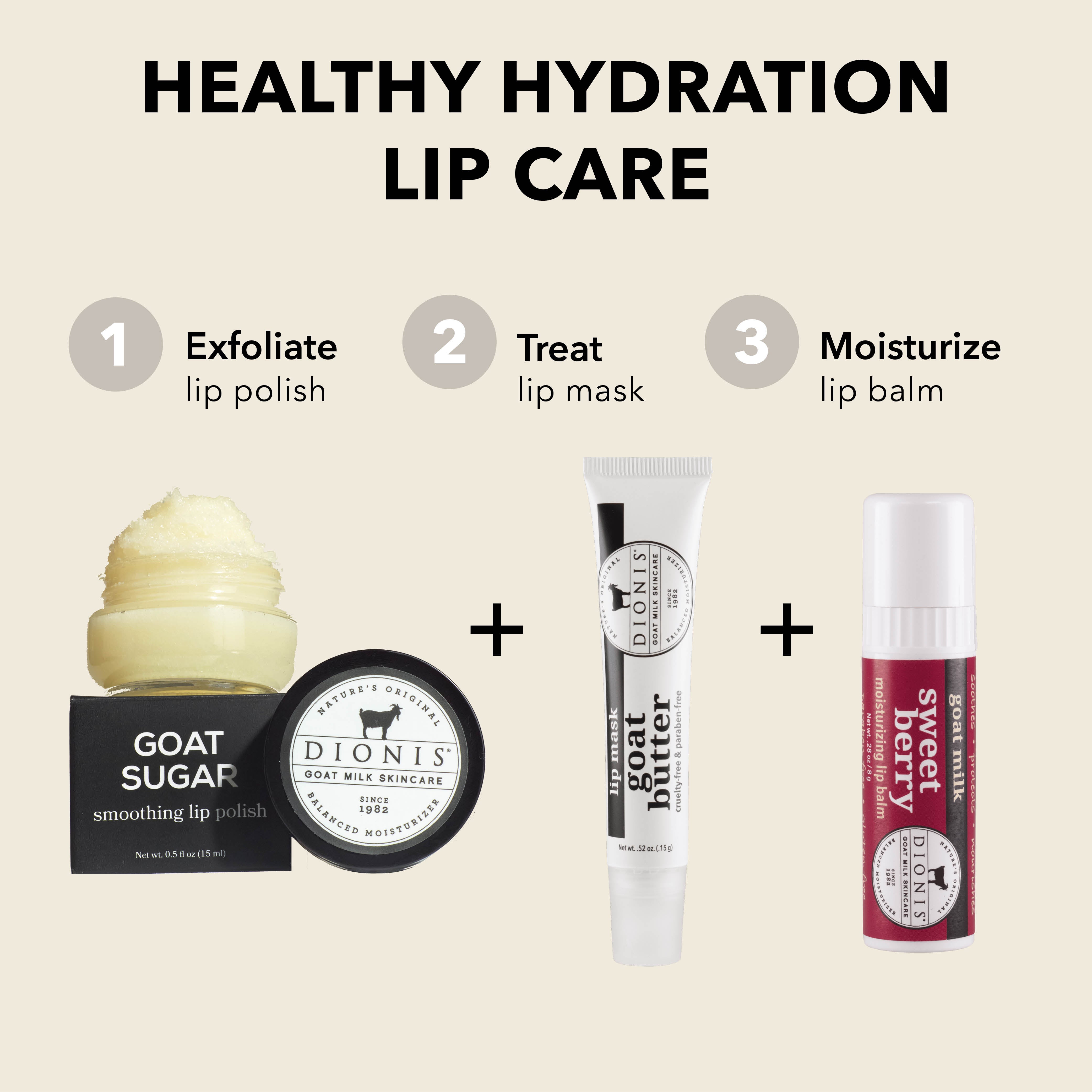 Healthy Hydration Lip Care

EXFOLIATE: Dionis Goat Milk Skincare Goat Sugar Smoothing Lip Polish.

TREAT: Dionis Goat Milk Skincare Goat Butter Lip Mask in Glaze. 

MOISTURIZE: Dionis Goat Milk Lip Balm in Sweet Berry. 