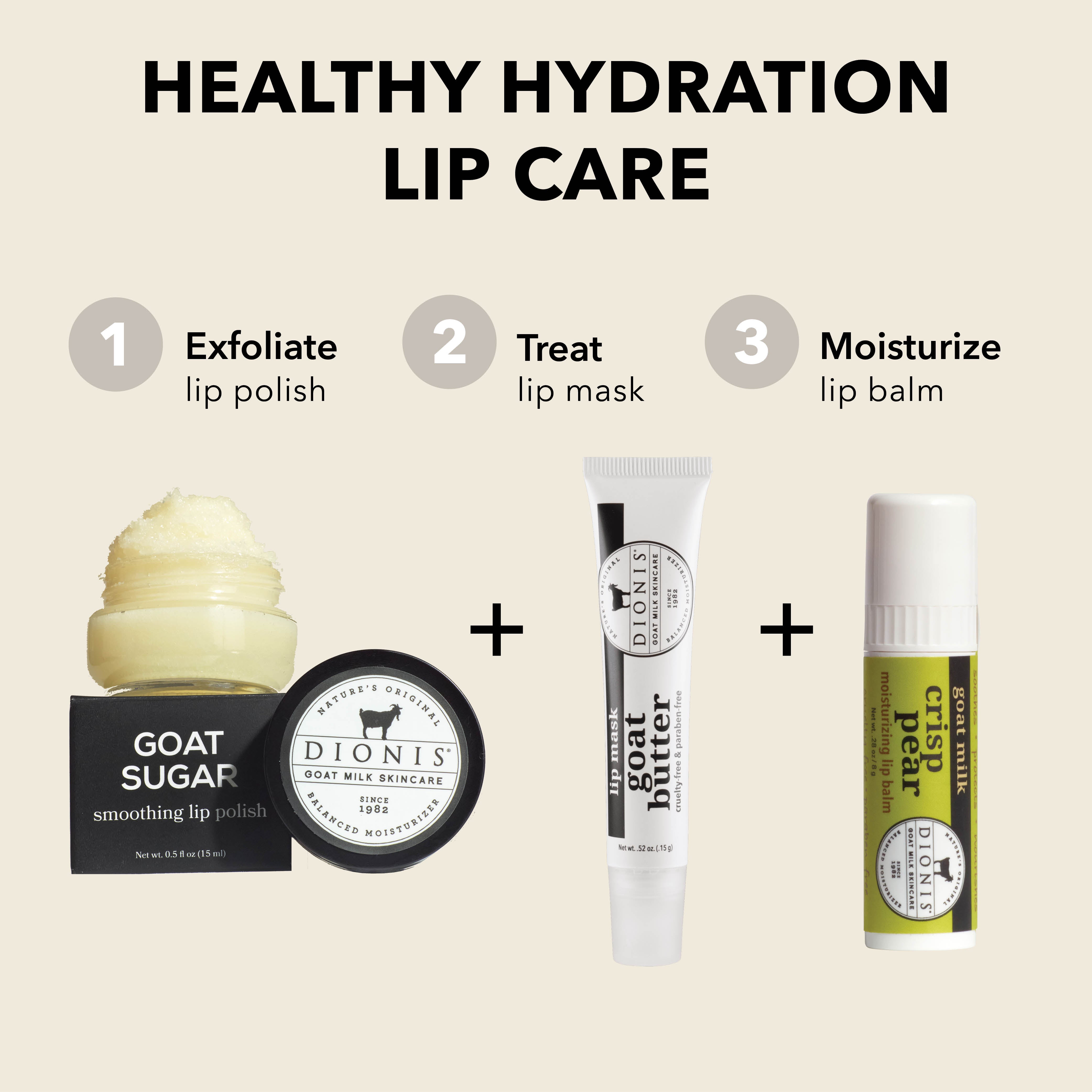 Healthy Hydration Lip Care

EXFOLIATE: Dionis Goat Milk Skincare Goat Sugar Smoothing Lip Polish.

TREAT: Dionis Goat Milk Skincare Goat Butter Lip Mask in Glaze. 

MOISTURIZE: Dionis Goat Milk Lip Balm in Crisp Pear. 