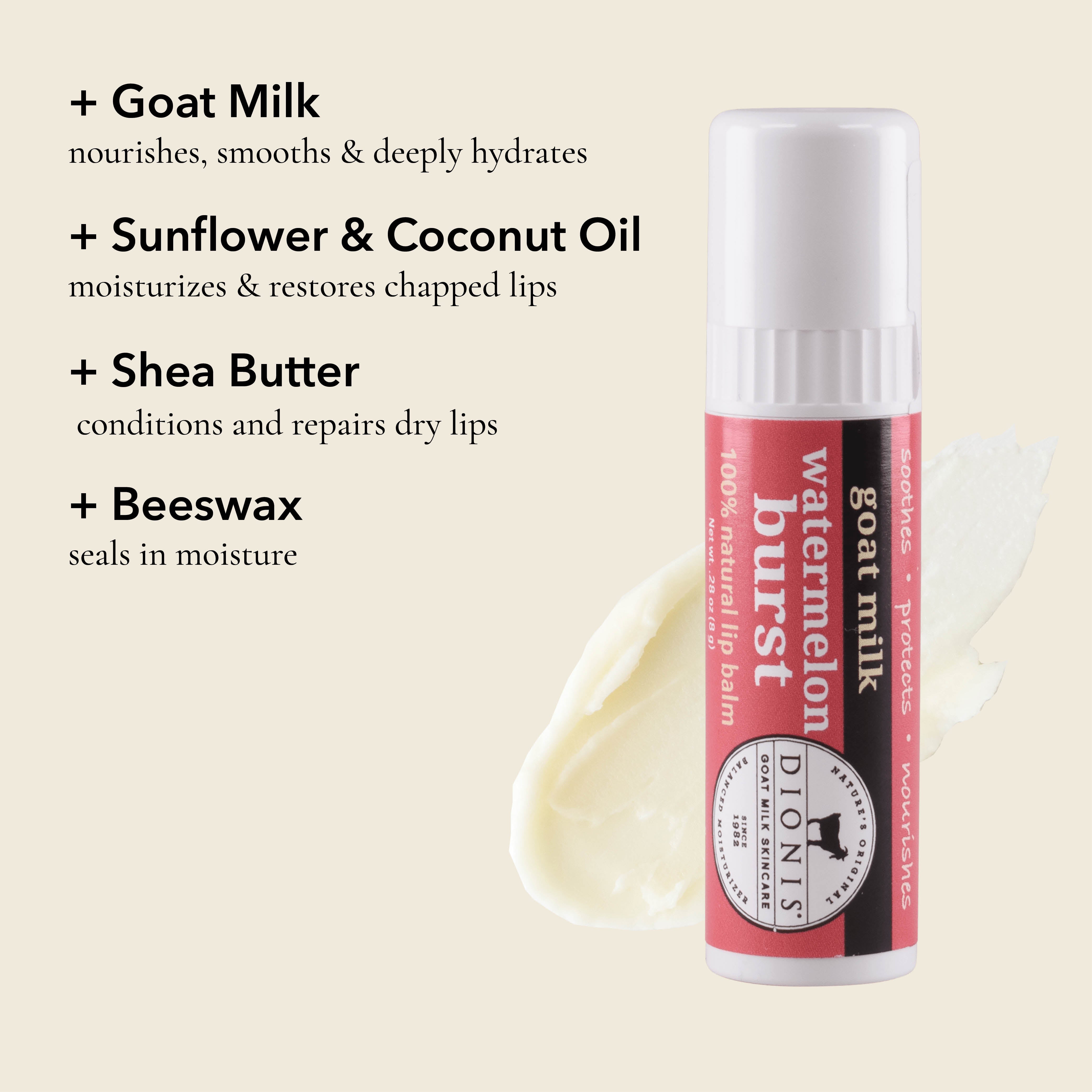 Dionis Goat Milk Lip Balm, Coconut Cream, Ingredient Highlights

Goat Milk: Nourishes, smooths & deeply hydrates. 

Sunflower & Coconut Oil: Moisturizes & restores chapped lips. 

Shea Butter: Conditions and repairs dry lips.

Beeswax: Seals in moisture. 
