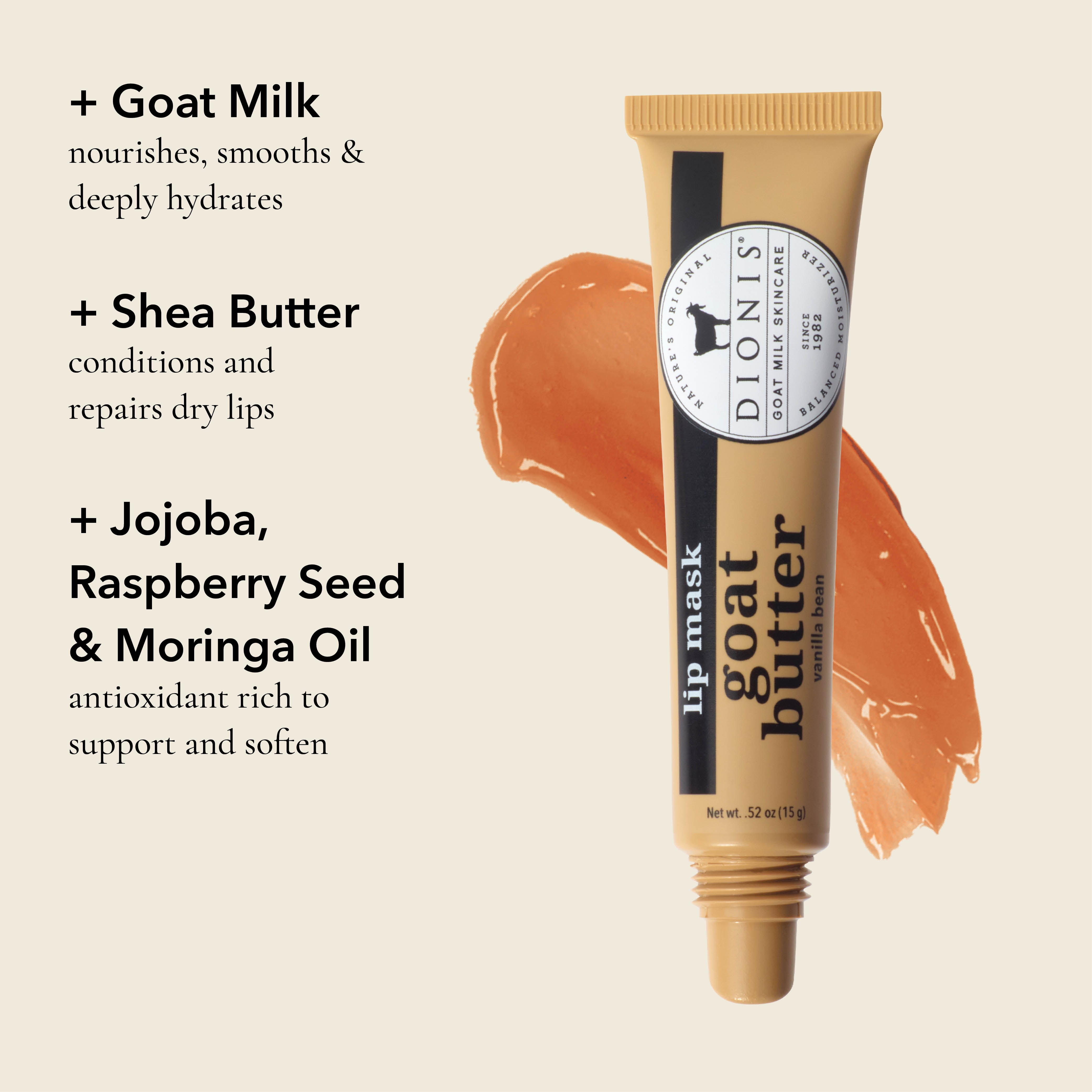 Benefits of Goat Butter Lip Mask, Vanilla Bean, .52 oz.

GOAT MILK: Nourishes, smooths & deeply hydrates.

SHEA BUTTER: Conditions and repairs dry lips.

JOJOBA, RASPBERRY SEED & MORINGA OIL: Antioxidant rich to support and soften.