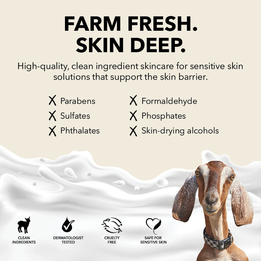 Farm Fresh. Skin Deep. Dionis Goat Milk Skincare delivers high-quality, clean ingredient products for sensitiveskin solutions that support the skin barrier.

No Parabens
No Formaldehyde
No Sulfates
No Phosphates
No Phthalates
No Skin-drying alcohols

Clean Ingredients. Dermatologist Tested. Cruelty Free. Safe For Sensitive Skin.