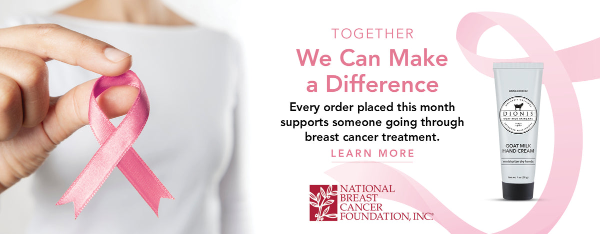 A breast cancer awareness promotional banner with a hand holding a pink ribbon, a tube of Dionis Goat Millk Skincare Unscented Hand Cream and the National Breast Cancer Foundation Inc logo. 

Text reads 'Together We Can Make a Difference. Every order placed this month supports someone going through breast cancer treatment. Learn more.'